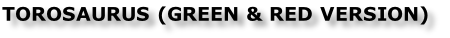 TOROSAURUS (GREEN & RED VERSION)

