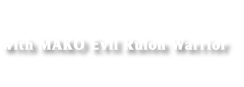 
with MAKO Evil Rulon Warrior

