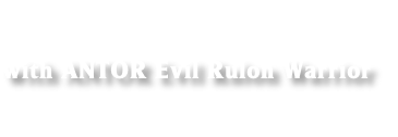 
with ANTOR Evil Rulon Warrior

